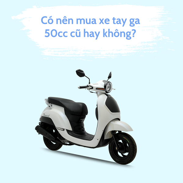 CÓ NÊN MUA XE TAY GA 50CC CŨ HAY KHÔNG?